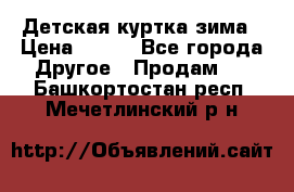 Детская куртка зима › Цена ­ 500 - Все города Другое » Продам   . Башкортостан респ.,Мечетлинский р-н